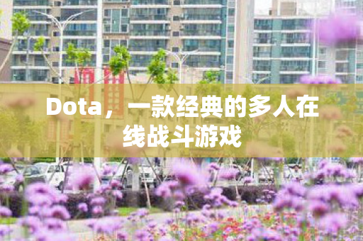 Dota,一款经典的多人在线战斗游戏 Dota,一款经典的多人在线战斗游戏