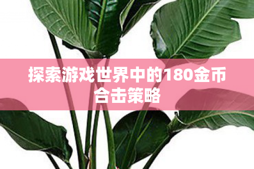探索游戏世界中的180金币合击策略