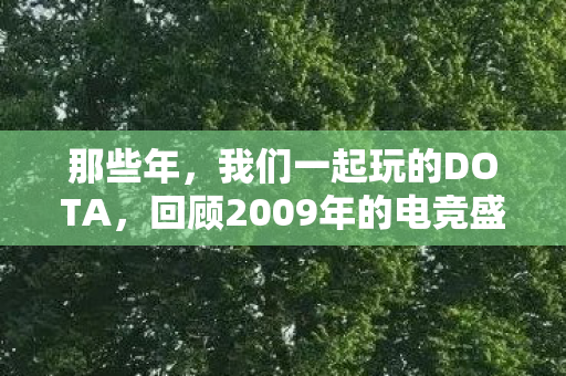 那些年，我们一起玩的DOTA，回顾2009年的电竞盛世