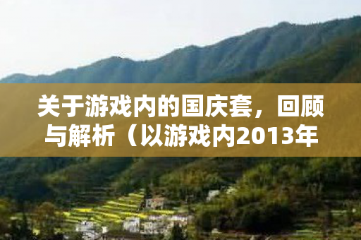 关于游戏内的国庆套,回顾与解析(以游戏内2013年国庆套为例) 关于游戏内的国庆套,回顾与解析(以游戏内2013年国庆套为例)