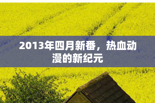 2013年四月新番，热血动漫的新纪元