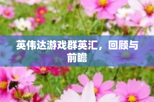 英伟达游戏群英汇，回顾与前瞻