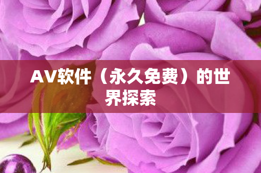 AV软件（永久免费）的世界探索
