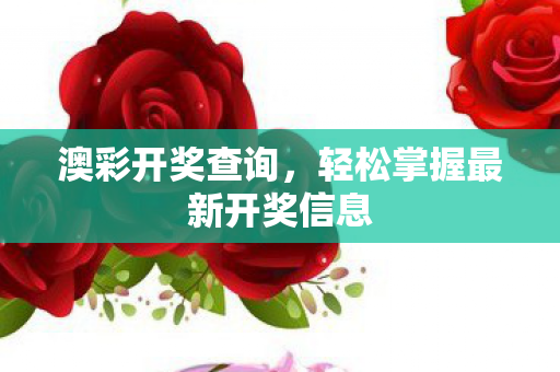 澳彩开奖查询，轻松掌握最新开奖信息