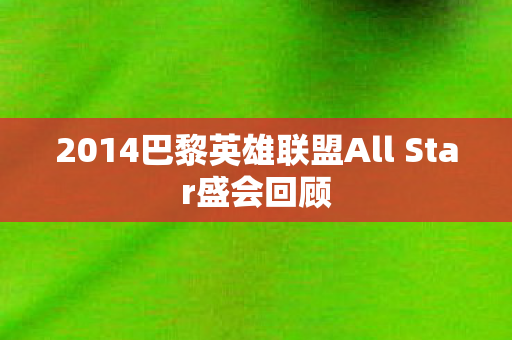 2014巴黎英雄联盟All Star盛会回顾