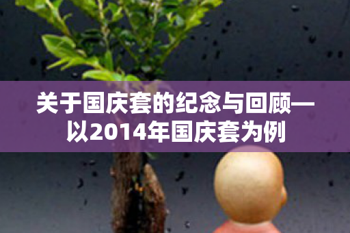 关于国庆套的纪念与回顾—以2014年国庆套为例