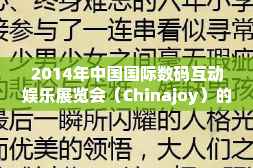 2014年中国国际数码互动娱乐展览会（Chinajoy）的盛况与亮点