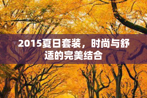2015夏日套装，时尚与舒适的完美结合