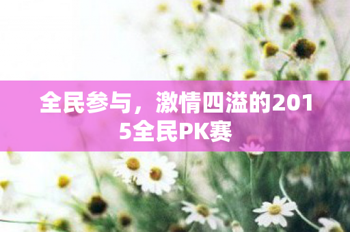 全民参与，激情四溢的2015全民PK赛