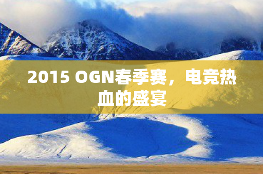 2015 OGN春季赛，电竞热血的盛宴