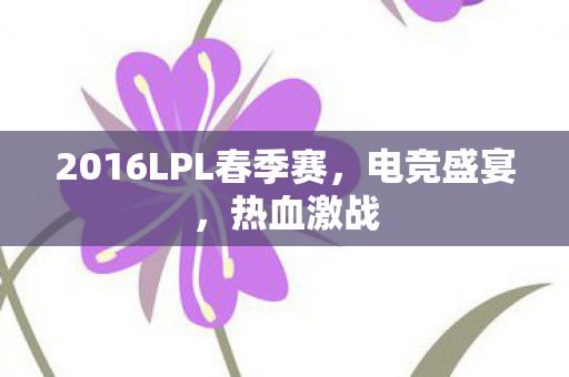2016LPL春季赛，电竞盛宴，热血激战