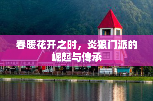 春暖花开之时，炎狼门派的崛起与传承