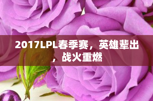2017LPL春季赛，英雄辈出，战火重燃