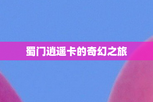 蜀门逍遥卡的奇幻之旅