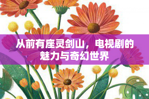 从前有座灵剑山，电视剧的魅力与奇幻世界