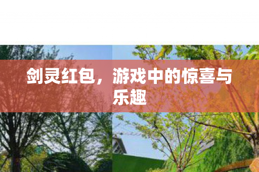 剑灵红包,游戏中的惊喜与乐趣 剑灵红包,游戏中的惊喜与乐趣