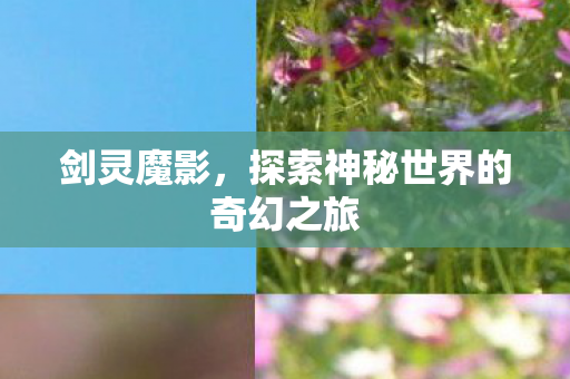 剑灵魔影，探索神秘世界的奇幻之旅
