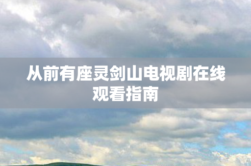 从前有座灵剑山电视剧在线观看指南