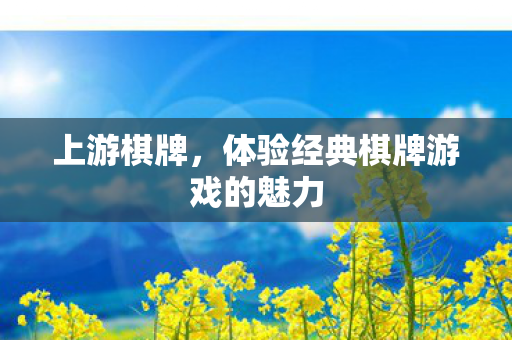 上游棋牌,体验经典棋牌游戏的魅力 上游棋牌,体验经典棋牌游戏的魅力
