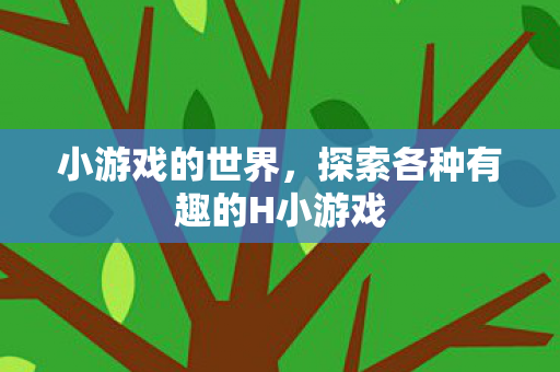 小游戏的世界,探索各种有趣的H小游戏 小游戏的世界,探索各种有趣的H小游戏