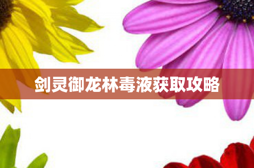 剑灵御龙林毒液获取攻略