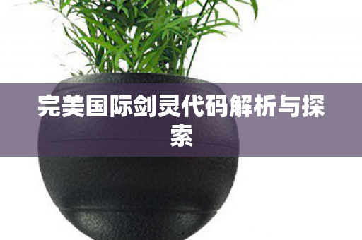 完美国际剑灵代码解析与探索