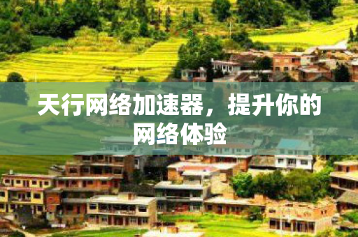 天行网络加速器,提升你的网络体验 天行网络加速器,提升你的网络体验