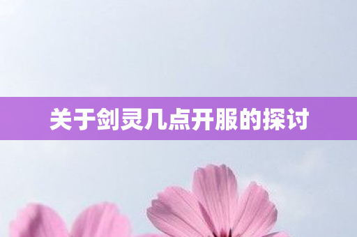 关于剑灵几点开服的探讨