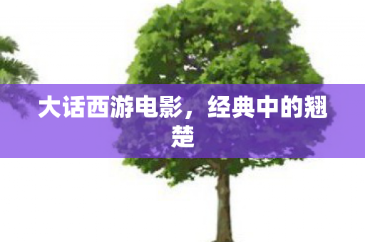 大话西游电影，经典中的翘楚