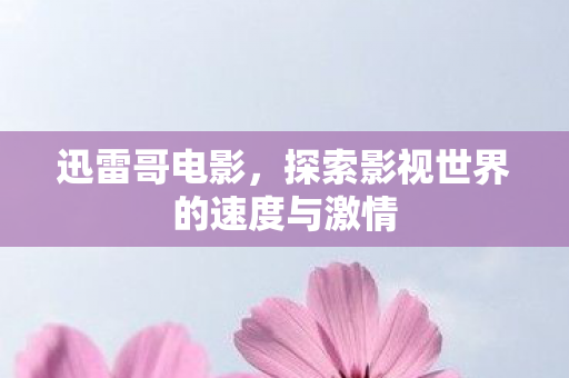 迅雷哥电影,探索影视世界的速度与激情 迅雷哥电影,探索影视世界的速度与激情
