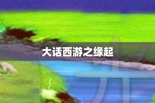 大话西游之缘起 大话西游之缘起