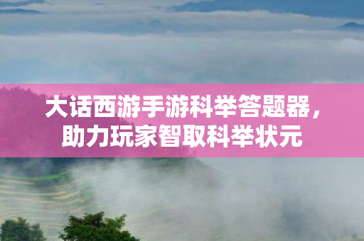 大话西游手游科举答题器，助力玩家智取科举状元