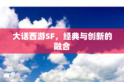 大话西游SF，经典与创新的融合