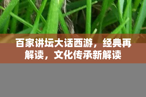 百家讲坛大话西游，经典再解读，文化传承新解读