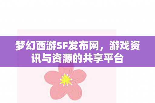 梦幻西游SF发布网，游戏资讯与资源的共享平台