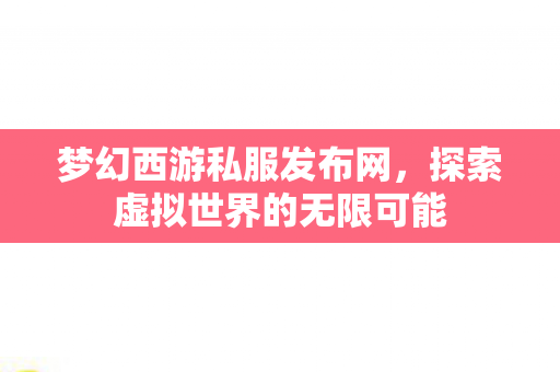 梦幻西游私服发布网，探索虚拟世界的无限可能