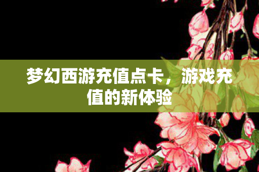 梦幻西游充值点卡，游戏充值的新体验