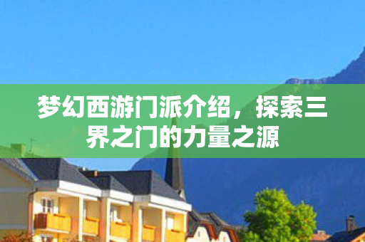 梦幻西游门派介绍，探索三界之门的力量之源