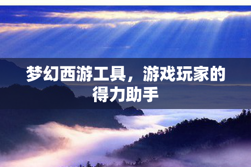 梦幻西游工具，游戏玩家的得力助手