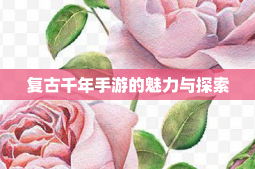 复古千年手游的魅力与探索