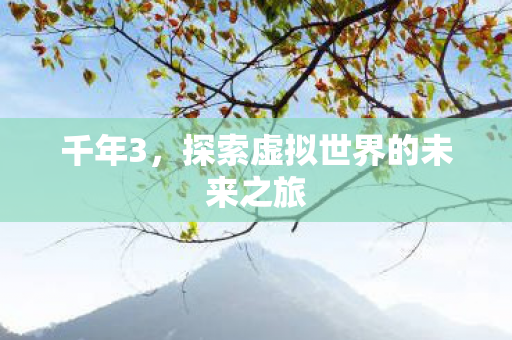 千年3,探索虚拟世界的未来之旅 千年3,探索虚拟世界的未来之旅
