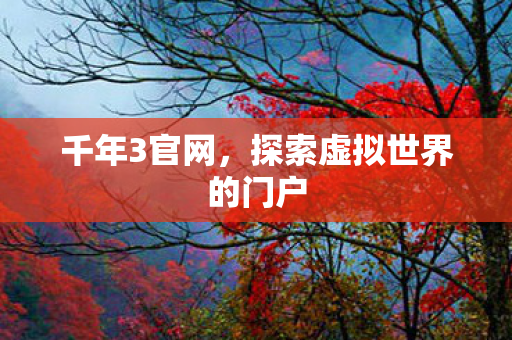 千年3官网,探索虚拟世界的门户 千年3官网,探索虚拟世界的门户