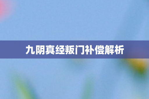 九阴真经叛门补偿解析 九阴真经叛门补偿解析