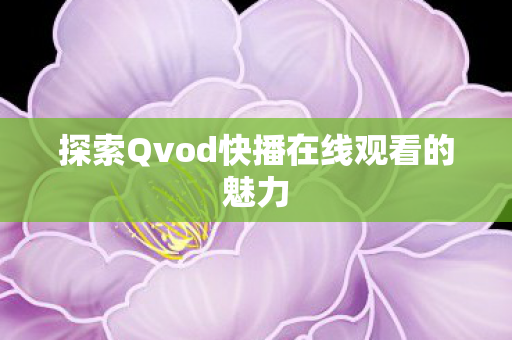 探索Qvod快播在线观看的魅力