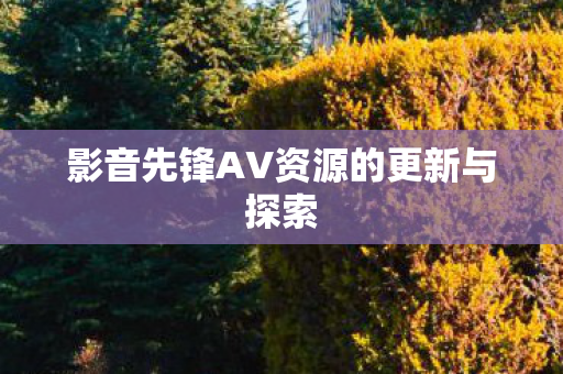 影音先锋AV资源的更新与探索