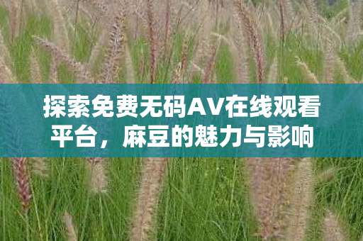 探索免费无码AV在线观看平台，麻豆的魅力与影响