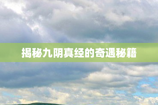 揭秘九阴真经的奇遇秘籍