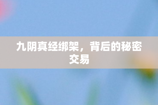 九阴真经绑架，背后的秘密交易