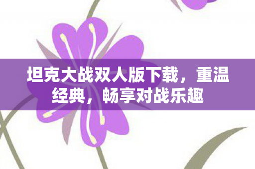 坦克大战双人版下载，重温经典，畅享对战乐趣