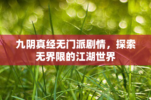 九阴真经无门派剧情，探索无界限的江湖世界